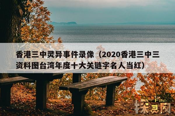 香港三中灵异事情录像（2020香港三中三材料图台湾年度十大关链字名人当红） — 探灵网